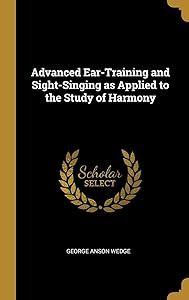 Advanced Ear-Training and Sight-Singing as Applied to the Study of Harmony by George Anson Wedge