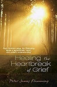 Healing the Heartbreak of Grief by Peter James Flamming