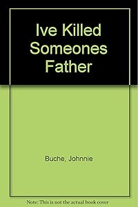 Ive Killed Someones Father by Johnnie Buche