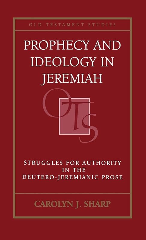 Prophecy and Ideology in Jeremiah: Struggles for Authority in the Deutero-Jeremianic Prose (Old Testament Studies) by Carolyn Sharp
