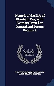 Memoir of the Life of Elizabeth Fry, With Extracts From her Journal and Letters Volume 2 by Elizabeth Gurney Fry