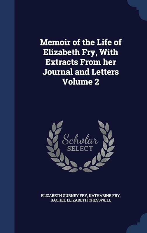 Memoir of the Life of Elizabeth Fry, With Extracts From her Journal and Letters Volume 2 by Elizabeth Gurney Fry