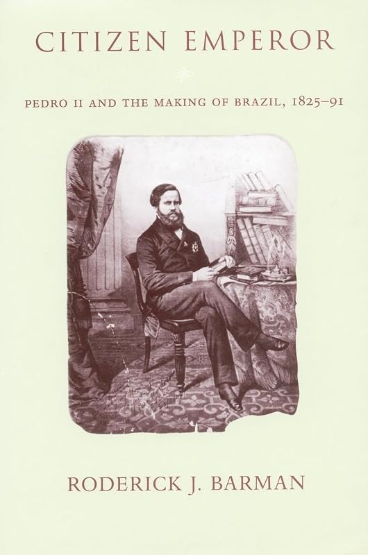 Citizen Emperor: Pedro II and the Making of Brazil, 1825-1891 by Roderick Barman