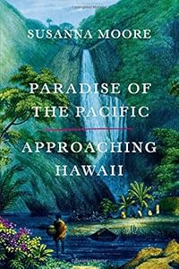 Paradise of the Pacific: Approaching Hawaii by Susanna Moore