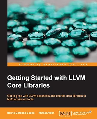 Getting Started with LLVM Core Libraries: Get to Grips With Llvm Essentials and Use the Core Libraries to Build Advanced Tools