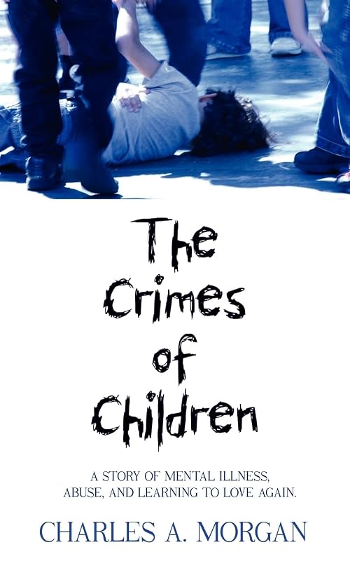 The Crimes of Children: A STORY OF MENTAL ILLNESS, ABUSE, AND LEARNING TO LOVE AGAIN. by Charles Morgan