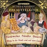 CD WISSEN - MYTHOS & WAHRHEIT - Das Mittelalter - Handwerker, Händler, Bauern - Alltag in der Stadt und auf dem Land, 1 CD