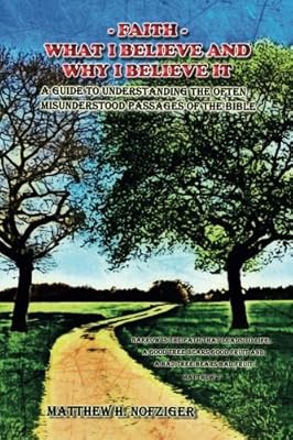 Faith - What I Believe and Why I Believe It: A Guide to Understanding the Often Misunderstood Passages of the Bible