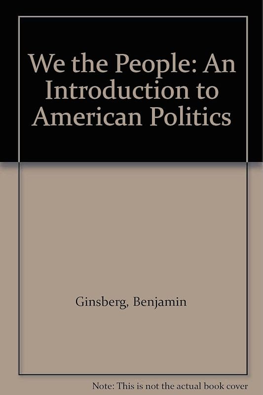 We the People: An Introduction to American Politics by Benjamin Ginsberg