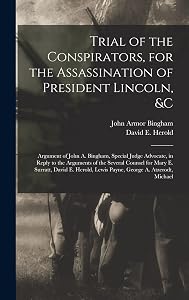 Trial of the Conspirators, for the Assassination of President Lincoln, &c: Argument of John A. Bingham, Special Judge Advocate, in Reply to the ... Lewis Payne, George A. Atzerodt, Michael by John Armor Bingham
