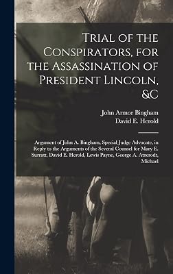 Trial of the Conspirators, for the Assassination of President Lincoln, &c: Argument of John A. Bingham, Special Judge Advocate, in Reply to the ... Lewis Payne, George A. Atzerodt, Michael