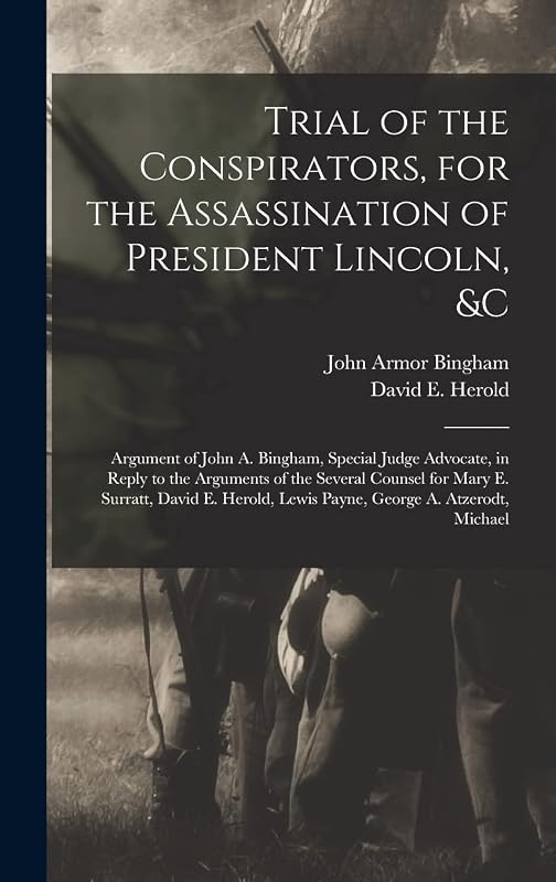 Trial of the Conspirators, for the Assassination of President Lincoln, &c: Argument of John A. Bingham, Special Judge Advocate, in Reply to the ... Lewis Payne, George A. Atzerodt, Michael by John Armor Bingham