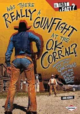 Was There Really a Gunfight at the O.K. Corral?: And Other Questions about the Wild West