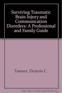 Surviving Traumatic Brain Injury and Communication Disorders: A Professional and Family Guide by Dennis C. Tanner
