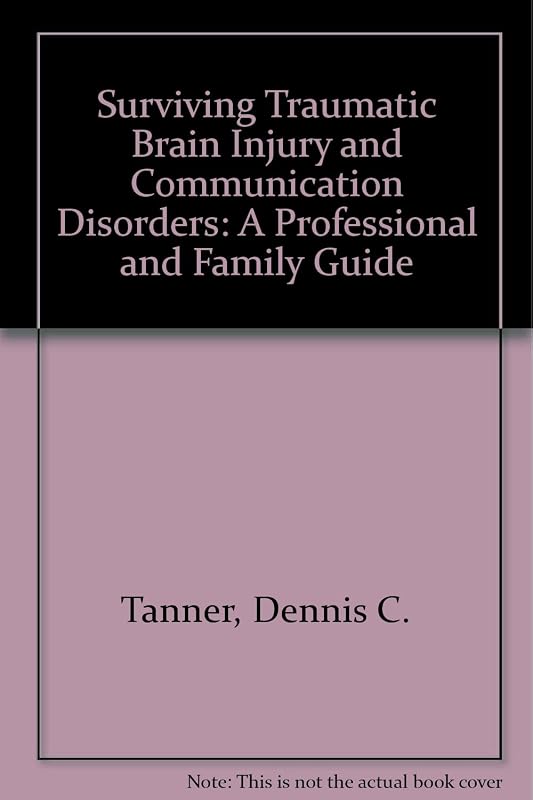 Surviving Traumatic Brain Injury and Communication Disorders: A Professional and Family Guide by Dennis C. Tanner