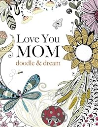 Love You MOM: doodle & dream: A beautiful and inspiring adult coloring book for Moms everywhere