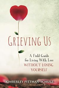 Grieving Us: A Field Guide for Living With Loss Without Losing Yourself by Kimberley Pittman-Schulz