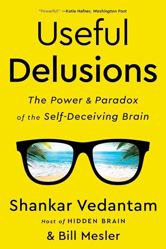 Useful Delusions: The Power and Paradox of the Self-Deceiving Brain by Shankar Vedantam