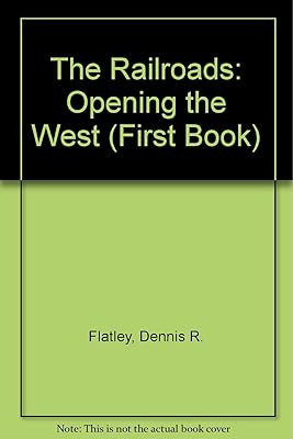 The Railroads: Opening the West (First Book)