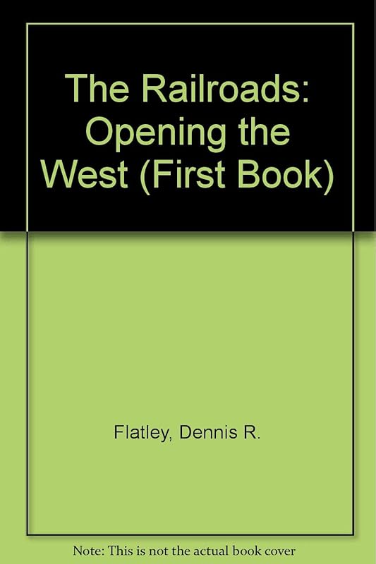 The Railroads: Opening the West (First Book) by Dennis R. Flatley