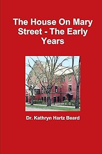 The House On Mary Street - The Early Years by Dr. Kathryn Hartz Beard