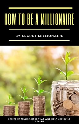 How to be a millionaire: Millionaire Secrets Habits Rich Money and happy mindset