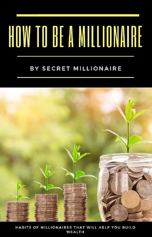 How to be a millionaire: Millionaire Secrets Habits Rich Money and happy mindset by secret millionaire