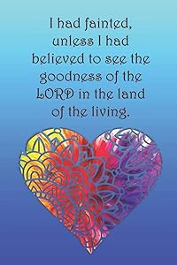 I had fainted, unless I had believed to see the goodness of the LORD in the land of the living.: College ruled, lined paper by Sarah Cullen
