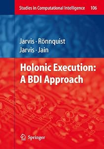 Holonic Execution: A BDI Approach (Studies in Computational Intelligence, 106) by Jacqueline Jarvis