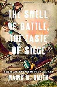 The Smell of Battle, the Taste of Siege: A Sensory History of the Civil War by Mark M. Smith