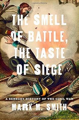 The Smell of Battle, the Taste of Siege: A Sensory History of the Civil War