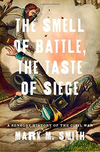 The Smell of Battle, the Taste of Siege: A Sensory History of the Civil War by Mark M. Smith