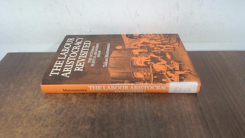 The Labour Aristocracy Revisited: The Victorian Flint Glass Makers, 1850-80 by Takao Matsumura
