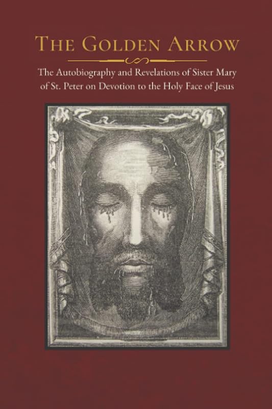 The Golden Arrow: The Autobiography and Revelations of Sister Mary of St. Peter on Devotion to the Holy Face of Jesus by Sister Mary of St. Peter