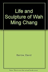 Life and Sculpture of Wah Ming Chang by David Barrow