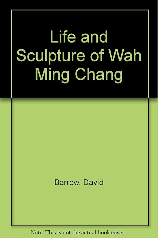 Life and Sculpture of Wah Ming Chang by David Barrow