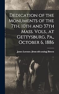 Dedication of the Monuments of the 7th, 10th and 37th Mass. Vols., at Gettysburg, Pa., October 6, 1886 by James Lorenzo [From Old Catal Bowen
