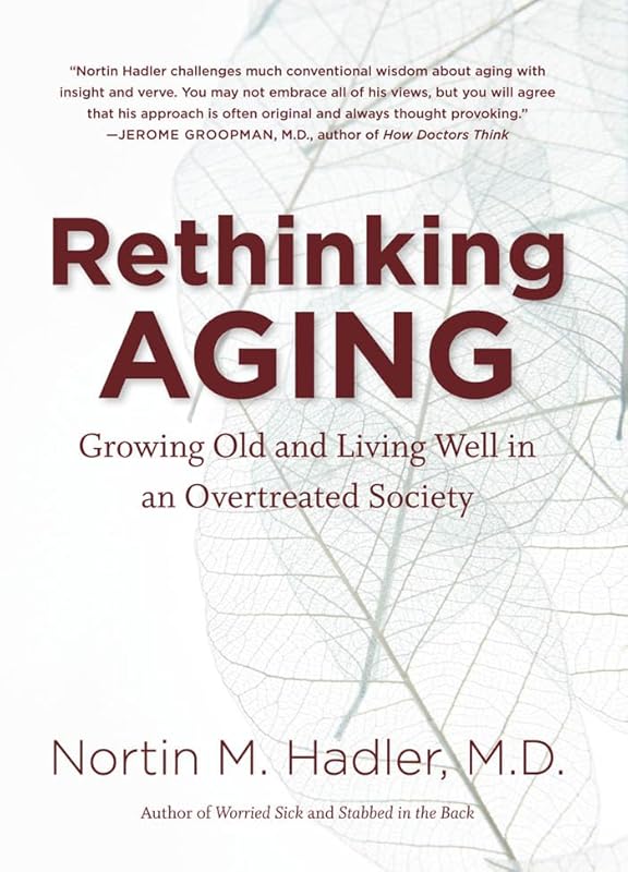Rethinking Aging: Growing Old and Living Well in an Overtreated Society by Nortin M. Hadler M.D.