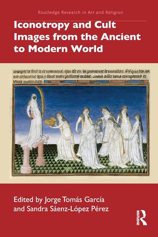 Iconotropy and Cult Images from the Ancient to Modern World (Routledge Research in Art and Religion) by Jorge Tom&aacute;s Garc&iacute;a