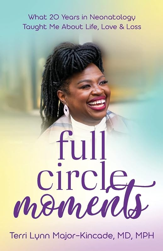 Full Circle Moments: What 20 Years in Neonatology Taught Me About Life, Love & Loss by Dr Terri Lynn Major-Kincade