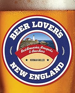 Beer Lover's New England: Best Breweries, Brewpubs &amp; Beer Bars by Norman Miller