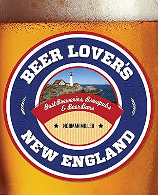 Beer Lover's New England: Best Breweries, Brewpubs &amp; Beer Bars