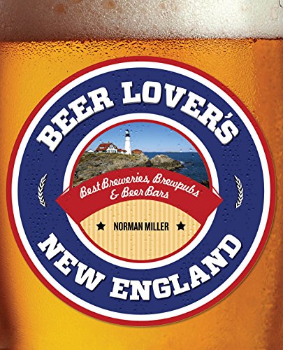 Beer Lover's New England: Best Breweries, Brewpubs &amp; Beer Bars by Norman Miller
