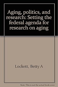 Aging, politics, and research: Setting the federal agenda for research on aging by Betty A Lockett
