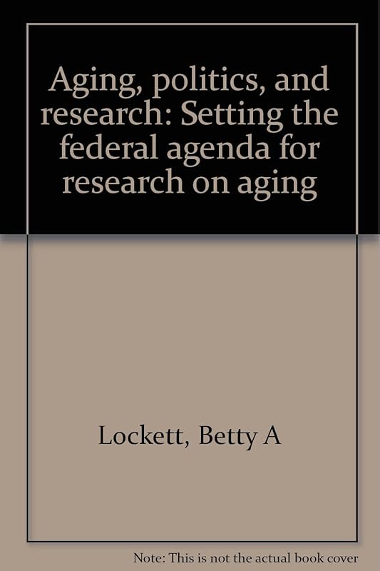 Aging, politics, and research: Setting the federal agenda for research on aging by Betty A Lockett