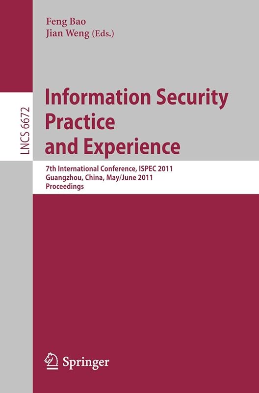 Information Security Practice and Experience: 7th International Conference, ISPEC 2011, Guangzhou, China, May 30-June 1, 2011, Proceedings (Lecture Notes in Computer Science, 6672) by Feng Bao