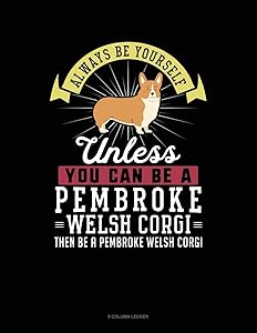 Always Be Yourself Unless You Can Be A Pembroke Welsh Corgi Then Be A Pembroke Welsh Corgi: 5 Column Ledger