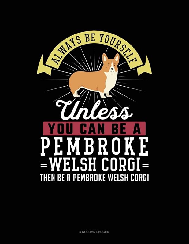 Always Be Yourself Unless You Can Be A Pembroke Welsh Corgi Then Be A Pembroke Welsh Corgi: 5 Column Ledger by Blue Cloud Novelty