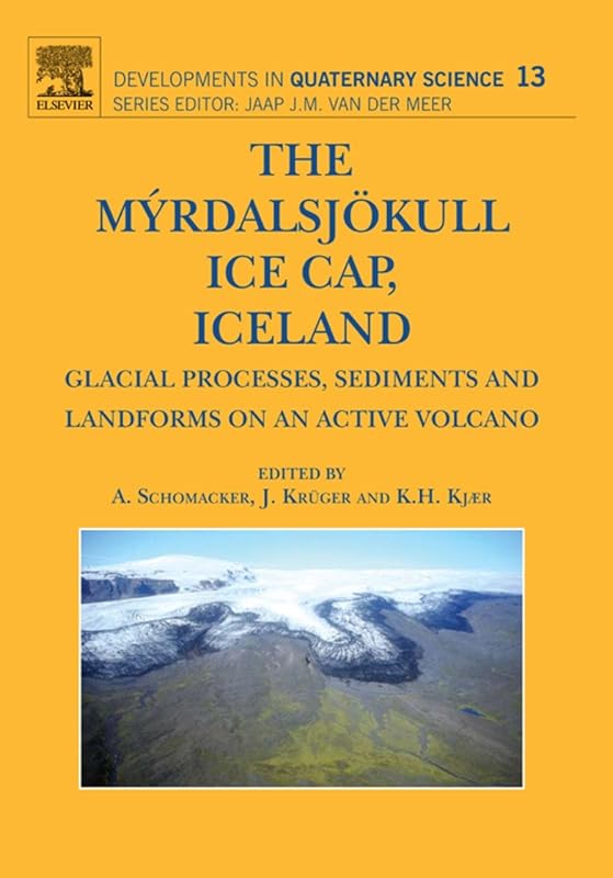 The Myrdalsjokull Ice Cap, Iceland: Glacial Processes, Sediments and Landforms on an Active Volcano (ISSN Book 13) by Anders Schomacker
