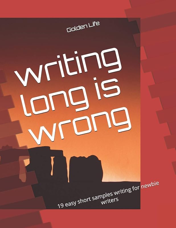 writing long is wrong: 19 easy short samples writing for newbie writers by Golden Life